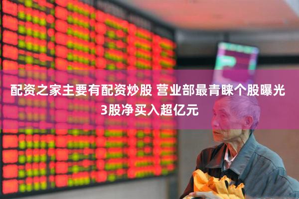 配资之家主要有配资炒股 营业部最青睐个股曝光 3股净买入超亿元