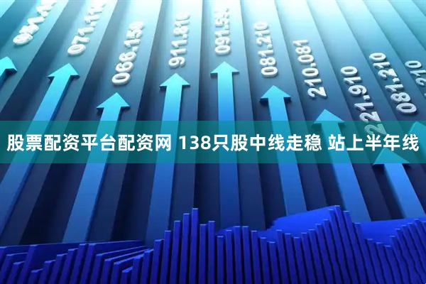 股票配资平台配资网 138只股中线走稳 站上半年线