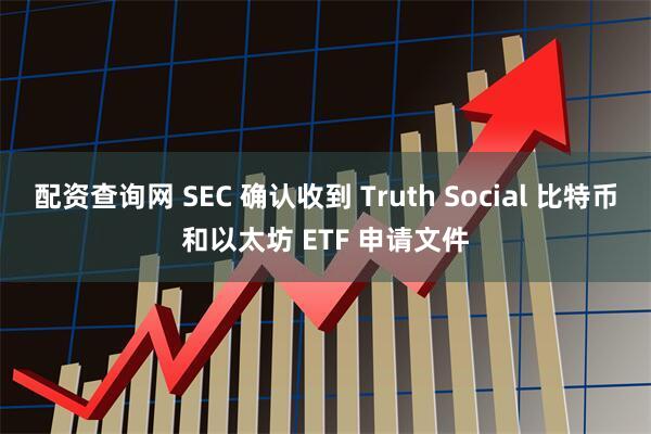 配资查询网 SEC 确认收到 Truth Social 比特币和以太坊 ETF 申请文件