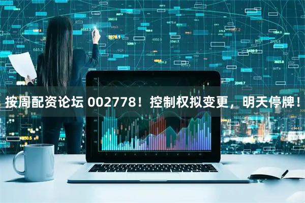 按周配资论坛 002778！控制权拟变更，明天停牌！