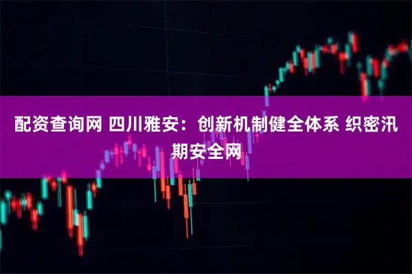 配资查询网 四川雅安：创新机制健全体系 织密汛期安全网