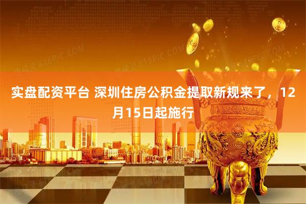 实盘配资平台 深圳住房公积金提取新规来了，12月15日起施行