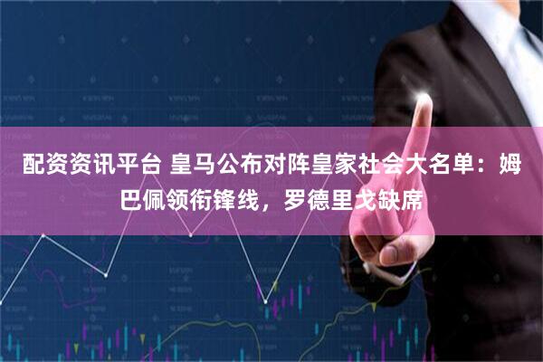 配资资讯平台 皇马公布对阵皇家社会大名单:姆巴佩领衔锋线,罗德里戈缺席
