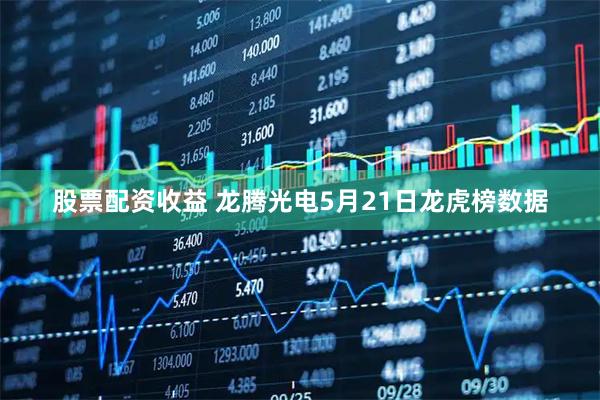 股票配资收益 龙腾光电5月21日龙虎榜数据