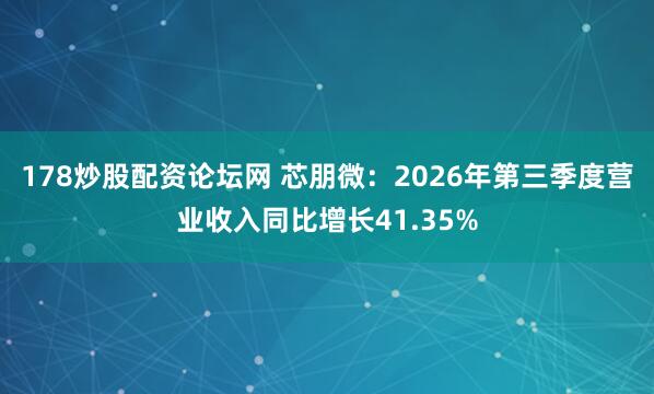 178炒股配资论坛网 芯朋微：2026年第三季度营业收入同比增长41.35%