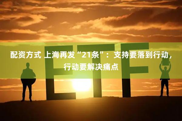 配资方式 上海再发“21条”：支持要落到行动，行动要解决痛点